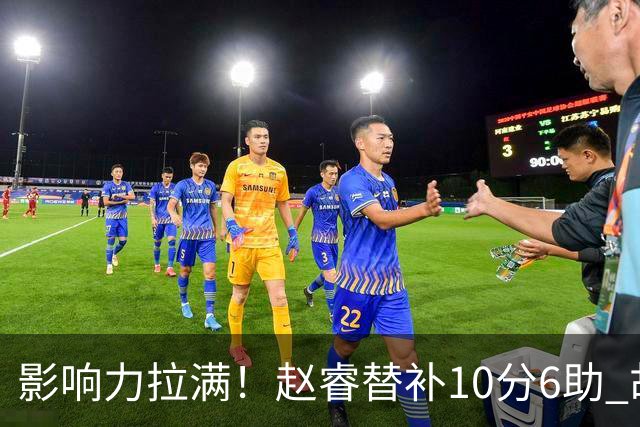 影响力拉满！赵睿替补10分6助 胡明轩15+5+4独扛球队